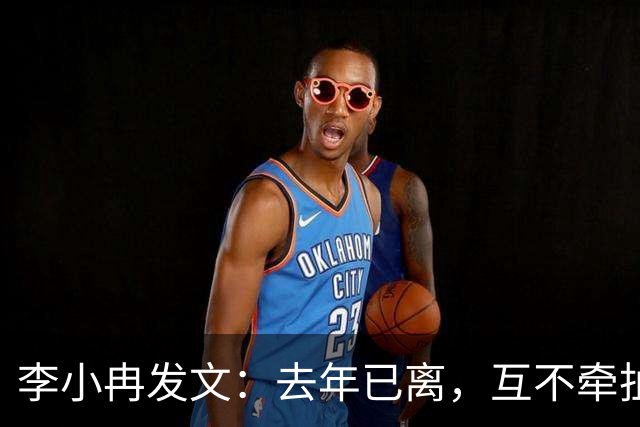 李小冉发文：去年已离，互不牵扯，互不打扰