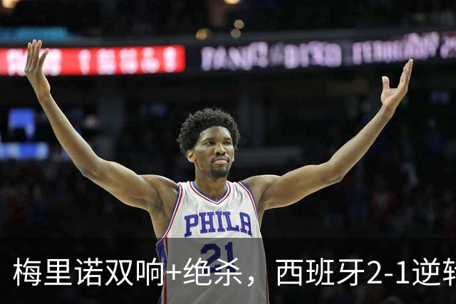 梅里诺双响+绝杀，西班牙2-1逆转强敌，豪取欧国联4连胜