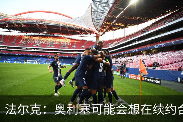 法尔克：奥利塞可能会想在续约合同中加入解约金条款，但拜仁不想