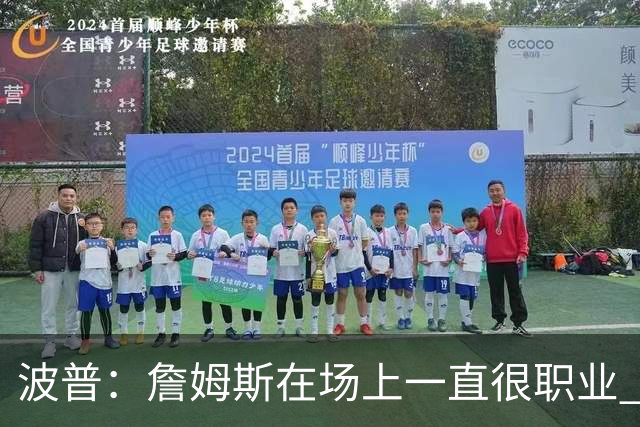 波普：詹姆斯在场上一直很职业 在场下他很有趣 像个爱笑的大男孩