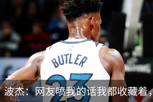 波杰：网友喷我的话我都收藏着，等我进全明星再看他们怎么说
