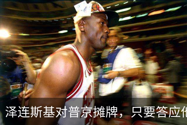 泽连斯基对普京摊牌，只要答应他一个要求，就愿意让出总统宝座