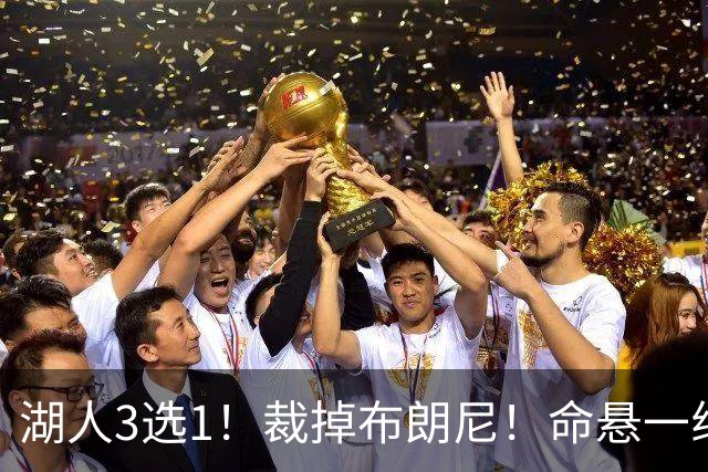 湖人3选1！裁掉布朗尼！命悬一线了！