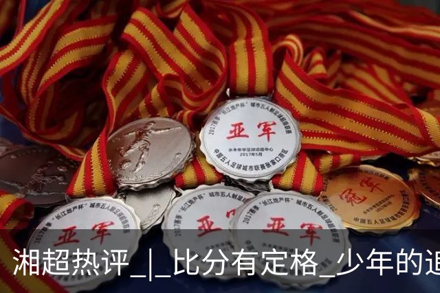 湘超热评 | 比分有定格 少年的追赶永不停歇