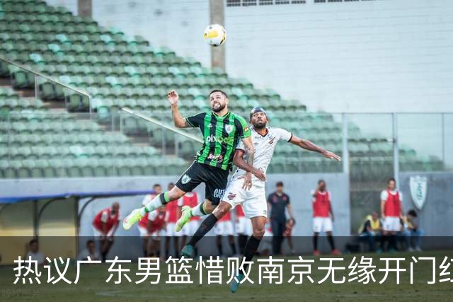 热议广东男篮惜败南京无缘开门红 球迷狂刷官媒：想赢球多用小外援