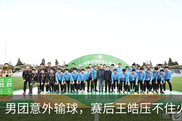男团意外输球，赛后王皓压不住火气，全程脸色凝重！