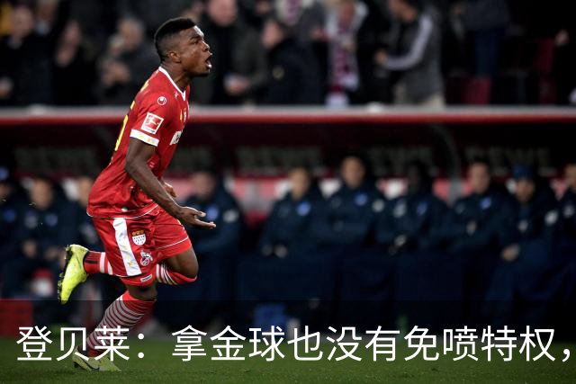 登贝莱：拿金球也没有免喷特权，甚至会得到比以前更多的批评