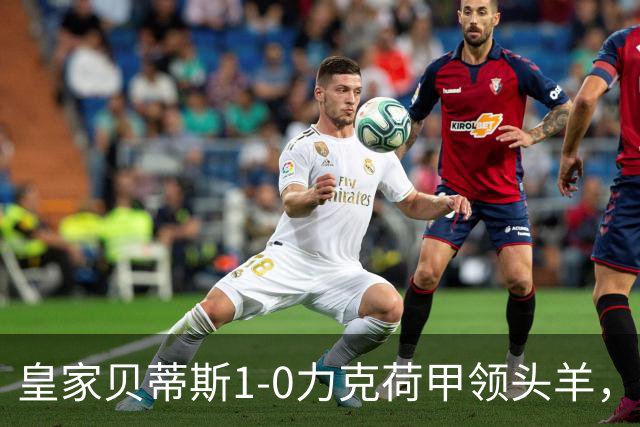 皇家贝蒂斯1-0力克荷甲领头羊，豪取欧冠3连胜，伊斯科一剑封喉