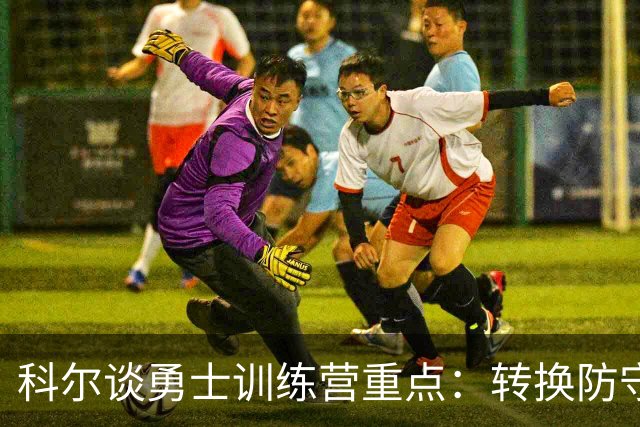 科尔谈勇士训练营重点：转换防守与桑托斯的成长