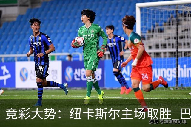 竞彩大势：纽卡斯尔主场取胜 巴萨客场大捷
