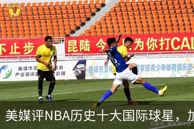 美媒评NBA历史十大国际球星，加索尔仅第9，字母哥第4，姚明无缘