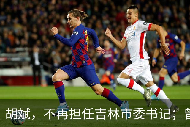 胡斌，不再担任吉林市委书记；曾任吉林银行副行长
