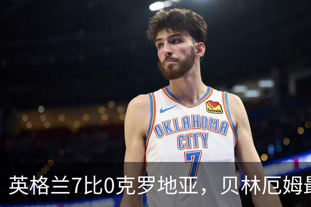 英格兰7比0克罗地亚，贝林厄姆最高光一战，凯恩梅开二度仍第二