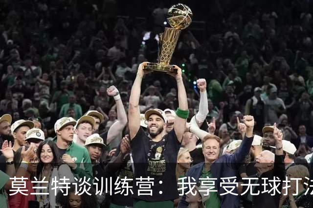 莫兰特谈训练营：我享受无球打法 与利拉德默契十足