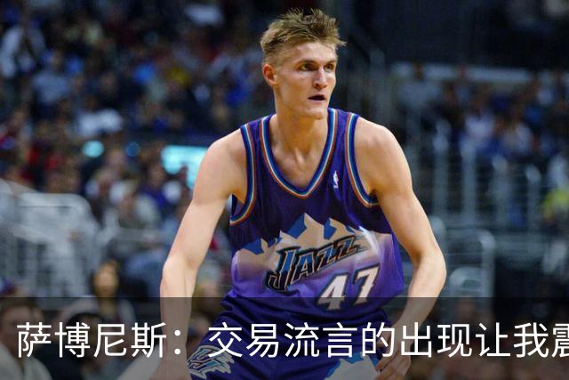 萨博尼斯：交易流言的出现让我震惊 受伤反让我能忽略干扰