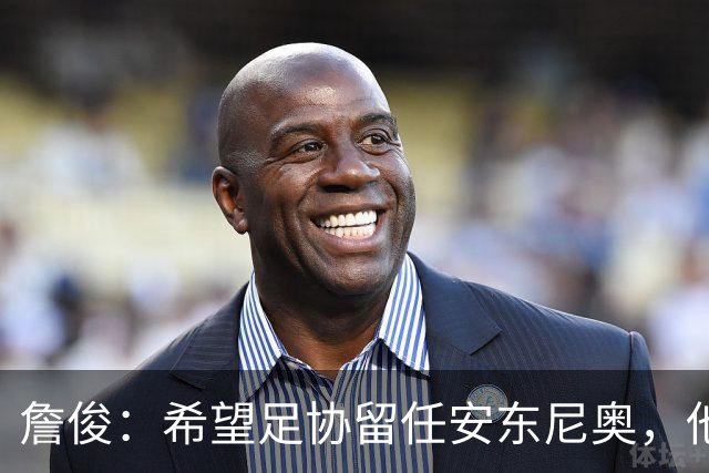 詹俊：希望足协留任安东尼奥，他熟悉国内球员情况且战术得当