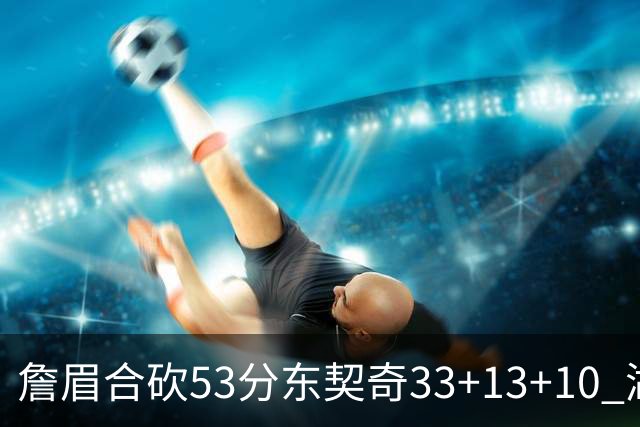 詹眉合砍53分东契奇33+13+10 湖人大胜独行侠