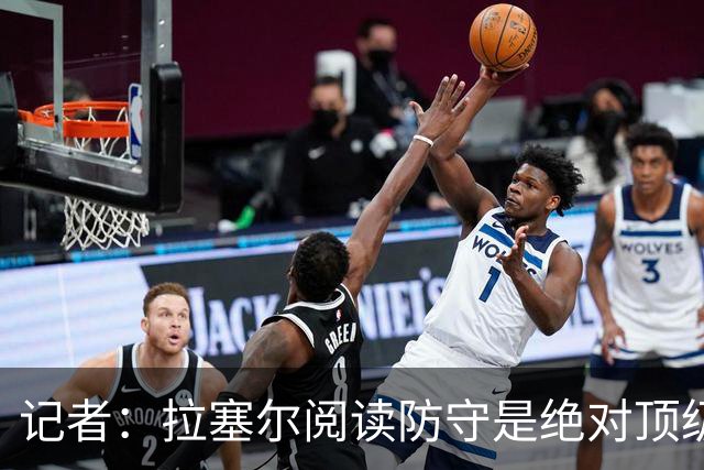 记者：拉塞尔阅读防守是绝对顶级 但需经验和节奏抵消身体的短板