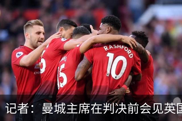 记者：曼城主席在判决前会见英国大臣