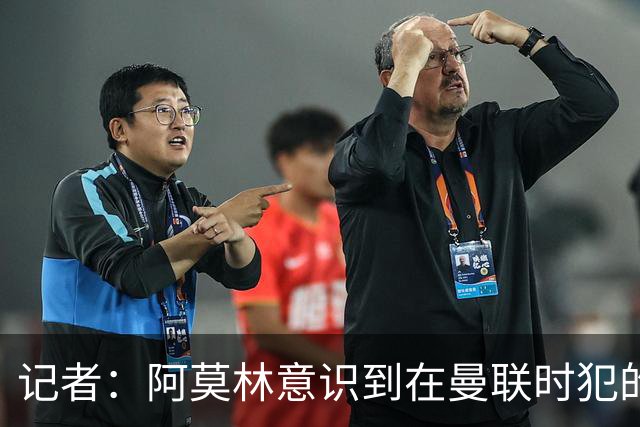 记者：阿莫林意识到在曼联时犯的错，他开始给球员更多自由