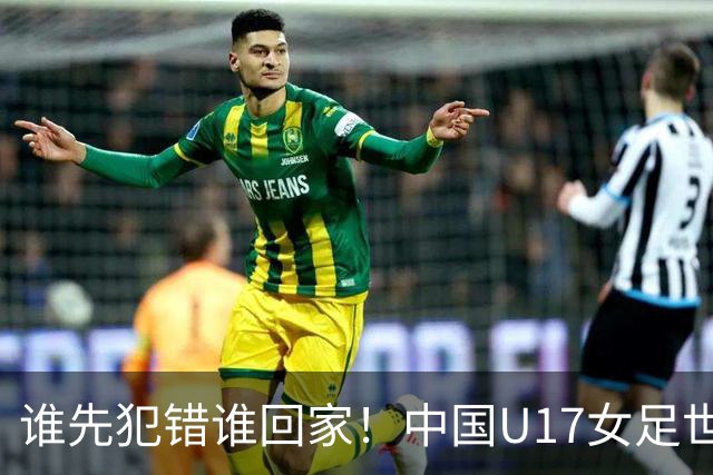 谁先犯错谁回家！中国U17女足世界杯1-8决赛即将打响