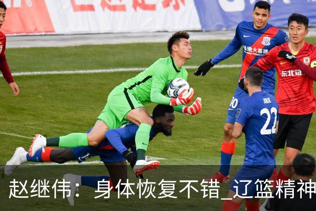 赵继伟：身体恢复不错 辽篮精神面貌和打法会有变化