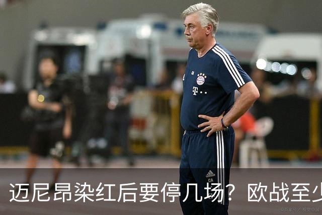 迈尼昂染红后要停几场？欧战至少缺1场，德比不受影响