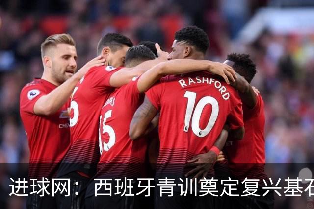 进球网：西班牙青训奠定复兴基石，青年队到成年队贯彻单一哲学