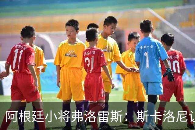 阿根廷小将弗洛雷斯：斯卡洛尼让我做自己就行，我非常开心和满意