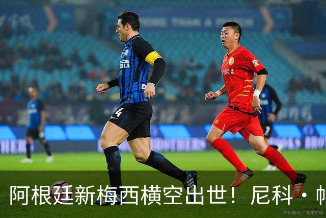 阿根廷新梅西横空出世！尼科·帕斯3场轰4球3助攻，未来注定登陆顶级豪门
