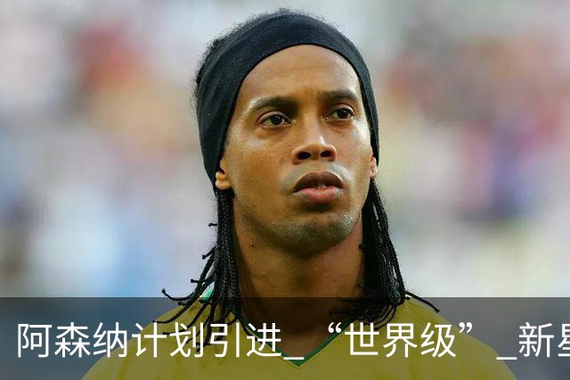 阿森纳计划引进 “世界级” 新星，潜力有望超越马竞阿尔瓦雷斯