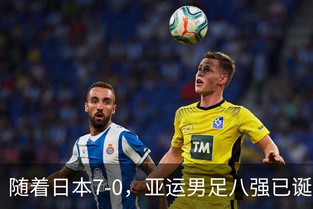 随着日本7-0，亚运男足八强已诞生5席：4大劲旅在列