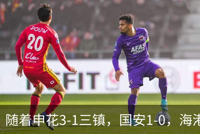 随着申花3-1三镇，国安1-0，海港3-0，最新排名：争冠悬念保留！