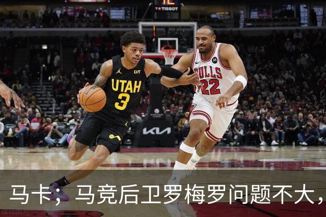 马卡；马竞后卫罗梅罗问题不大，预计只需缺阵10-12天