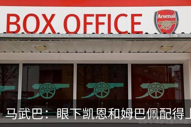 马武巴：眼下凯恩和姆巴佩配得上2026年金球奖，我会投姆巴佩