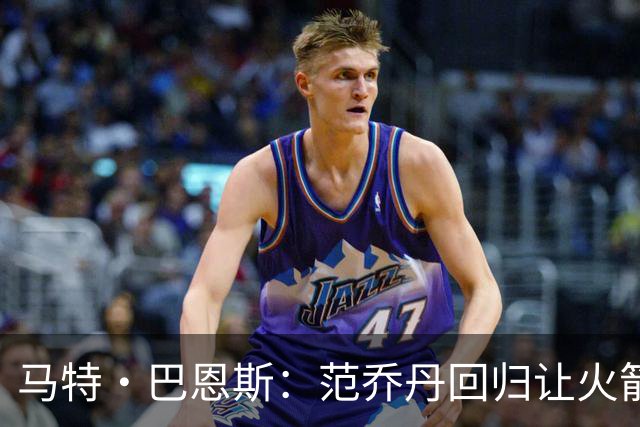 马特·巴恩斯：范乔丹回归让火箭完全不同 新赛季有望冲击西部前4