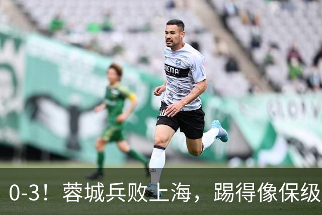 0-3！蓉城兵败上海，踢得像保级队，乌龙球+超远吊射，颜骏凌神扑
