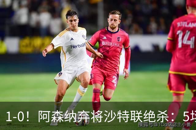 1-0！阿森纳弃将沙特联绝杀：5场5球率队5连胜领跑，甩开C罗球队5分