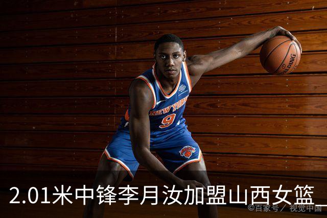 2.01米中锋李月汝加盟山西女篮 身披28号球衣