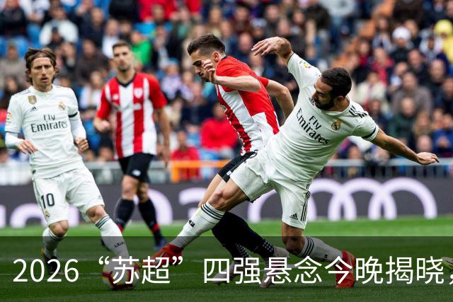 2026“苏超”四强悬念今晚揭晓，锁定直播一起见证