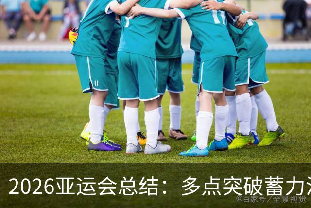 2026亚运会总结：多点突破蓄力洛奥 三大球表现不如预期