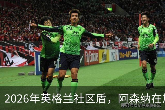 2026年英格兰社区盾，阿森纳在加的夫千禧球场3-0完胜曼城，捧起队史第18座社区盾。
