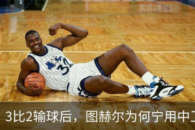 3比2输球后，图赫尔为何宁用中卫客串也不用阿诺德