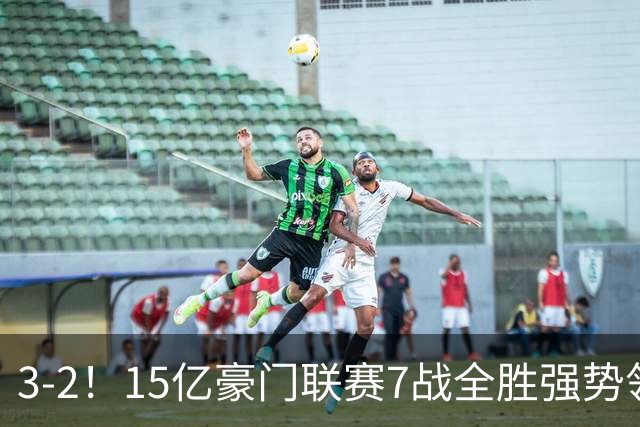 3-2！15亿豪门联赛7战全胜强势领跑 神锋梅开二度7轮8球太无解
