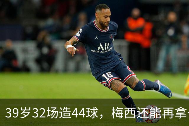 39岁32场造44球，梅西还能再拿一座金球奖吗？