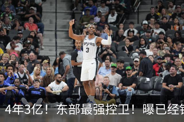 4年3亿！东部最强控卫！曝已经锁定天价合同