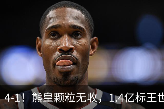 4-1！熊皇颗粒无收，1.4亿标王世界波，姆巴佩传射，皇马4连胜