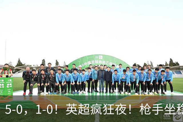 5-0，1-0！英超疯狂夜！枪手坐稳第2，曼联6场不胜，多纪录刷新！
