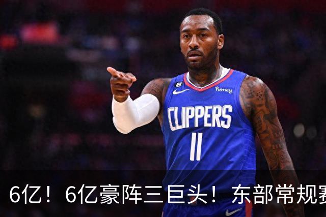 6亿！6亿豪阵三巨头！东部常规赛榜首强队