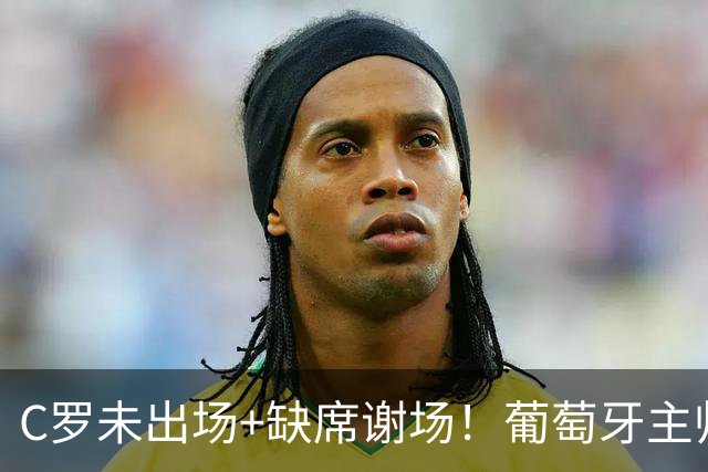 C罗未出场+缺席谢场！葡萄牙主帅赛后回应争议，球迷：效仿滕哈格